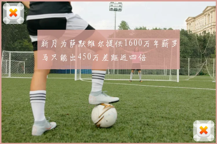 新月为萨默维尔提供1600万年薪罗马只能出450万差距近四倍