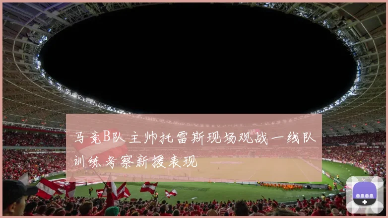 马竞B队主帅托雷斯现场观战一线队训练考察新援表现