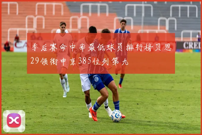 季后赛命中率最低球员排行榜贝恩29领衔申京385位列第九