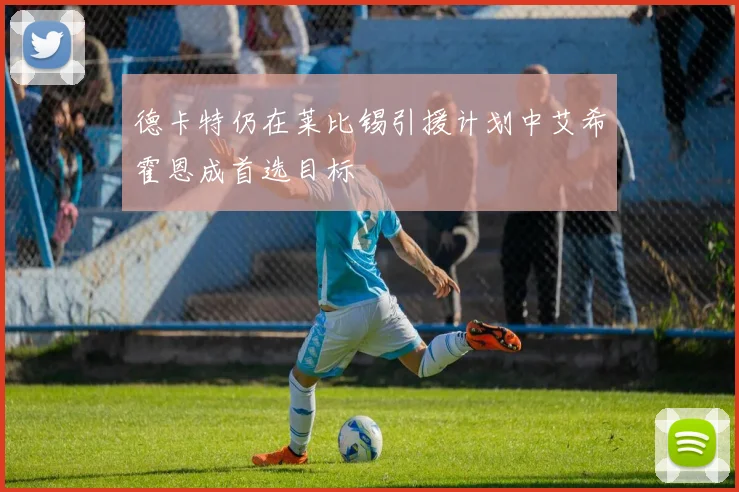 德卡特仍在莱比锡引援计划中艾希霍恩成首选目标